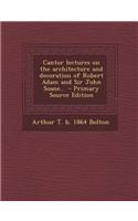 Cantor Lectures on the Architecture and Decoration of Robert Adam and Sir John Soane..