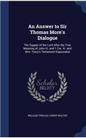 Answer to Sir Thomas More's Dialogue: The Supper of the Lord After the True Meaning of John Vi. and 1 Cor. Xi. and Wm. Tracy's Testament Expounded