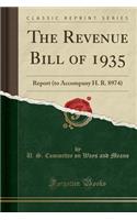 The Revenue Bill of 1935: Report (to Accompany H. R. 8974) (Classic Reprint): Report (to Accompany H. R. 8974) (Classic Reprint)