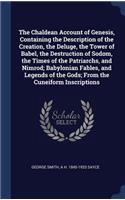 Chaldean Account of Genesis, Containing the Description of the Creation, the Deluge, the Tower of Babel, the Destruction of Sodom, the Times of the Patriarchs, and Nimrod; Babylonian Fables, and Legends of the Gods; From the Cuneiform Inscriptions