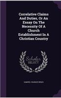 Correlative Claims And Duties, Or An Essay On The Necessity Of A Church Establishment In A Christian Country