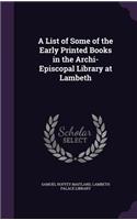 List of Some of the Early Printed Books in the Archi-Episcopal Library at Lambeth