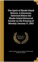 The Spirit of Rhode Island History. a Discourse, Delivered Before the Rhode-Island Historical Society on the Evening of Monday January 17, 1853