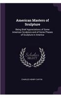 American Masters of Sculpture: Being Brief Appreciations of Some American Sculptors and of Some Phases of Sculpture in America