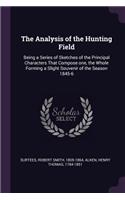The Analysis of the Hunting Field: Being a Series of Sketches of the Principal Characters That Compose One, the Whole Forming a Slight Souvenir of the Season 1845-6