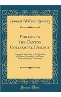 Phrases in the Canton Colloquial Dialect: Arranged According to the Number of Chinese Characters in a Phrase, with an English Translation (Classic Reprint)