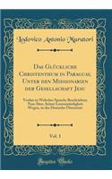 Das GlÃ¼ckliche Christenthum in Paraguay, Unter Den Missionarien Der Gesellschaft Jesu, Vol. 1: Vorhin in Welscher Sprache Beschrieben; Nun Aber, Seiner LesenswÃ¼rdigkeit Wegen, in Das Deutsche Ã?bersetzet (Classic Reprint)