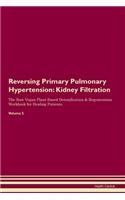 Reversing Primary Pulmonary Hypertension: Kidney Filtration The Raw Vegan Plant-Based Detoxification & Regeneration Workbook for Healing Patients.Volume 5