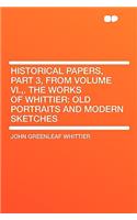 Historical Papers, Part 3, from Volume VI., . the Works of Whittier: Old Portraits and Modern Sketches(English)