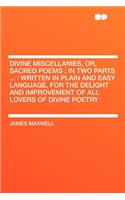 Divine Miscellanies, Or, Sacred Poems: In Two Parts ...: Written in Plain and Easy Language, for the Delight and Improvement of All Lovers of Divine Poetry