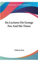Six Lectures On George Fox And His Times
