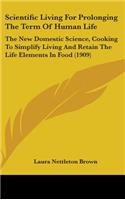 Scientific Living For Prolonging The Term Of Human Life: The New Domestic Science, Cooking To Simplify Living And Retain The Life Elements In Food (1909)