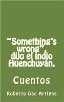 "Something's wrong", dijo el indio Huenchuyán.: Cuentos