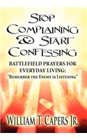 Stop Complaining & Start Confessing: Battlefield Prayers for Everyday Living: Remember the Enemy Is Listening