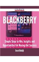 Blackberry - Simple Steps to Win, Insights and Opportunities for Maxing Out Success