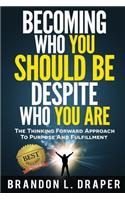Becoming Who You Should Be Despite Who You Are: The Thinking Forward Approach to Purpose And Fulfillment