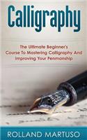 Calligraphy!: The Ultimate Beginner's Course To Mastering Calligraphy And Improving Your Penmanship