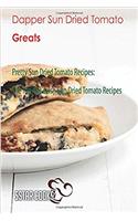 Dapper Sun Dried Tomato Greats: Pretty Sun Dried Tomato Recipes, the Top 48 Lavish Sun Dried Tomato Recipes