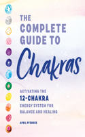 Complete Guide to Chakras: Activating the 12-Chakra Energy System for Balance and Healing