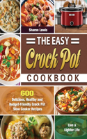 Easy Crock Pot Cookbook: 600 Delicious, Healthy and Budget-Friendly Crock Pot Slow Cooker Recipes to Live a Lighter Life