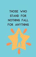 Those Who Stand For Nothing Fall For Anything