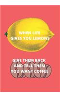When Life Gives You Lemons Give Them Back and Tell Them You Want Coffee: Front Cover Quotation Journal for Men & Women Who Want to Be Inspired Every Day, to Note Down All Your Thoughts and Ideas That You Want to Remember 