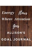 Energy Flows Where Attention Goes Allison's Goal Journal: 2020 New Year Planner Goal Journal Gift for Allison / Notebook / Diary / Unique Greeting Card Alternative
