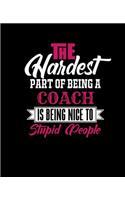 The Hardest Part of Being a Coach Is Being Nice to Stupid People: College Ruled Lined Notebook - 120 Pages Perfect Funny Gift keepsake Journal, Diary