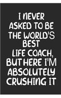 I never asked to be the World's Best Life Coach, But Here I am Absolutely Crushing it Notebook. 6x9