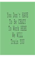 You Don't have to Be Crazy to Work Here We Will Train You