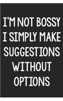 I'm Not Bossy. I Simply Make Suggestions Without Options.