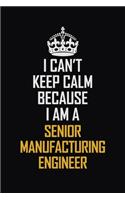 I Can't Keep Calm Because I Am A Senior Manufacturing Engineer: Motivational Career Pride Quote 6x9 Blank Lined Job Inspirational Notebook Journal