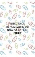 I Used To Do My Homework, But Now I'm Just Like Fuck It: All Purpose 6x9 Blank Lined Notebook Journal Way Better Than A Card Trendy Unique Gift Colored Clips Homework