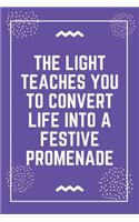 The light teaches you to convert life into a festive promenade: Best Teacher Notebook - Best Gift For Teacher - Lined Journal 6" x 9"