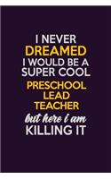 I Never Dreamed I Would Be A Super cool Preschool Lead Teacher But Here I Am Killing It: Career journal, notebook and writing journal for encouraging men, women and kids. A framework for building your career.