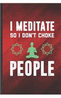I Meditate Because I Don't Choke People: Funny Blank Lined Yoga Practitioner Meditation Notebook/ Journal, Graduation Appreciation Gratitude Thank You Souvenir Gag Gift, Superb Graphic 110 