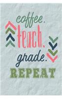 Coffee Teach Grade Repeat: Daily and Weekly Planner, Agenda, Organizer; 52 Undated Weeks for use any Year Daily and Weekly Planner, Agenda, Organizer; 52 Undated Weeks for use