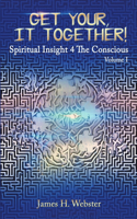 Get Your, It Together! - Spiritual Insight 4 The Conscious - Volume I
