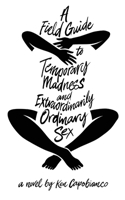 Field Guide to Temporary Madness and Extraordinarily Ordinary Sex