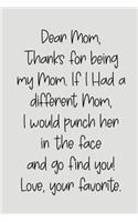 Dear Mom, Thanks for Being My Mom, If I Had a Different Mom, I Would Punch Her in the Face and Go Find You! Love, Your Favorite: Blank Lined Journal to Write in Notebook V2