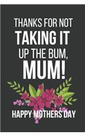 Thanks for Not Taking It Up the Bum, Mum!