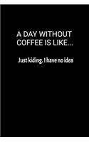 A Day Without Coffee Is Like... Just Kidding. I Have No Idea: Lined Notebook