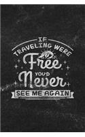 If Traveling Were Free You'd Never See Me Again: Notebook with Blank Lines for Writing & Journaling(26 Travel & Adventure Journals Chalkboard Style)