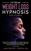 Extreme Weight Loss Hypnosis For Women: Discover the Incredible Method for Rapid Weight-Loss, Increase your Motivation and Self-Esteem, and Heal Your Body With the Help of Hypnosis