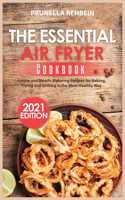 The Essential Air Fryer Cookbook (2021 Edition): Simple and Mouth-Watering Recipes for Baking, Frying and Grilling in the Most Healthy Way