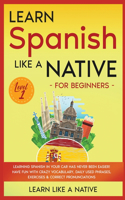 Learn Spanish Like a Native for Beginners - Level 1: Learning Spanish in Your Car Has Never Been Easier! Have Fun with Crazy Vocabulary, Daily Used Phrases, Exercises & Correct Pronunciations