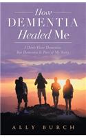 How Dementia Healed Me: I Don't Have Dementia. but Dementia Is Part of My Story.