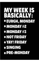 My Week Is Basically: -Eurgh, Monday -Monday #2 -Monday #3 -Not Friday - Yay! Friday - Singing - Pre-Monday: Lined Notebook For Journaling