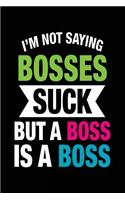 I'm Not Saying Bosses Suck But a Boss Is a Boss: Coworker Notebook Journal Gift
