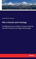 Man in Genesis and in Geology: The Biblical Account of Man's Creation Tested by Scientific Theories of his Origin and Antiquity